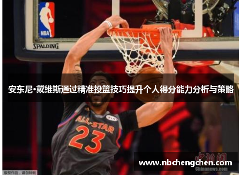 安东尼·戴维斯通过精准投篮技巧提升个人得分能力分析与策略
