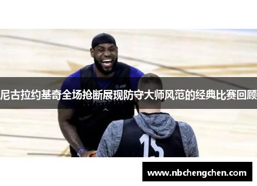 尼古拉约基奇全场抢断展现防守大师风范的经典比赛回顾