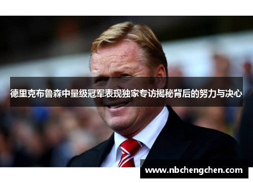 德里克布鲁森中量级冠军表现独家专访揭秘背后的努力与决心