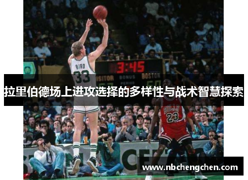 拉里伯德场上进攻选择的多样性与战术智慧探索