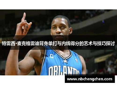 特雷西·麦克格雷迪背身单打与内线得分的艺术与技巧探讨