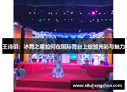 王诗玥：冰舞之星如何在国际舞台上绽放光彩与魅力