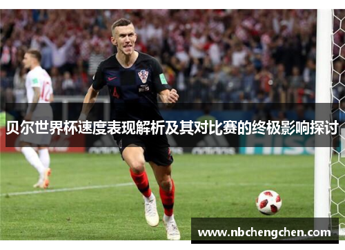 贝尔世界杯速度表现解析及其对比赛的终极影响探讨