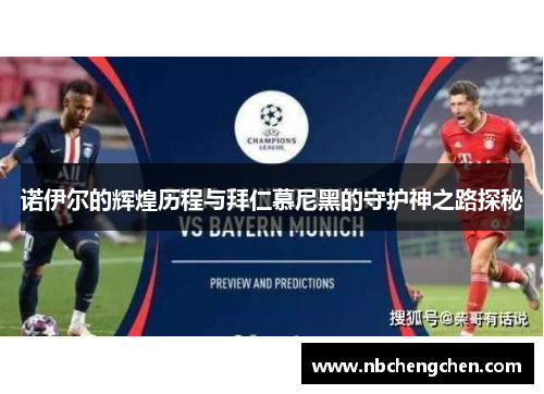 诺伊尔的辉煌历程与拜仁慕尼黑的守护神之路探秘