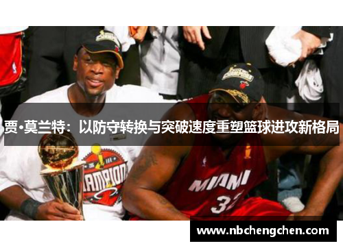 贾·莫兰特：以防守转换与突破速度重塑篮球进攻新格局