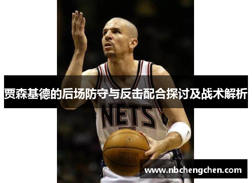 贾森基德的后场防守与反击配合探讨及战术解析