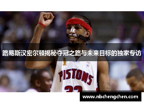 路易斯汉密尔顿揭秘夺冠之路与未来目标的独家专访