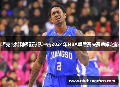 迈克比斯利领衔球队冲击2024年NBA季后赛决赛荣耀之路
