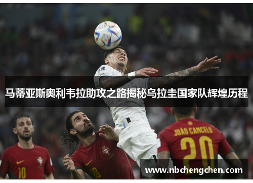 马蒂亚斯奥利韦拉助攻之路揭秘乌拉圭国家队辉煌历程