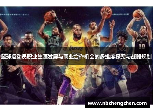 篮球运动员职业生涯发展与商业合作机会的多维度探索与战略规划