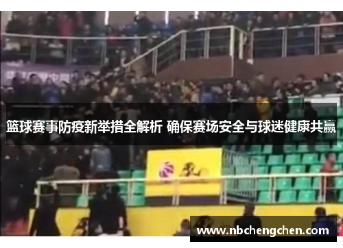 篮球赛事防疫新举措全解析 确保赛场安全与球迷健康共赢