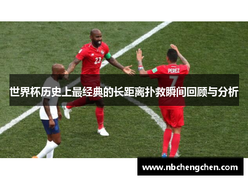 世界杯历史上最经典的长距离扑救瞬间回顾与分析