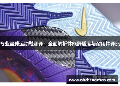 专业篮球运动鞋测评：全面解析性能舒适度与耐用性评比
