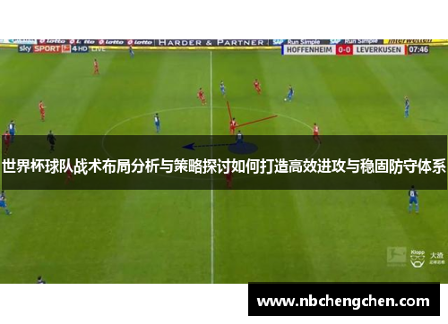 世界杯球队战术布局分析与策略探讨如何打造高效进攻与稳固防守体系