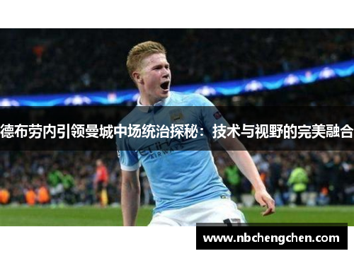 德布劳内引领曼城中场统治探秘：技术与视野的完美融合