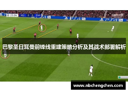 巴黎圣日耳曼前锋线重建策略分析及其战术部署解析