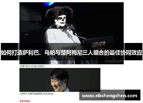 如何打造萨利巴、乌帕与楚阿梅尼三人组合的最佳协同效应