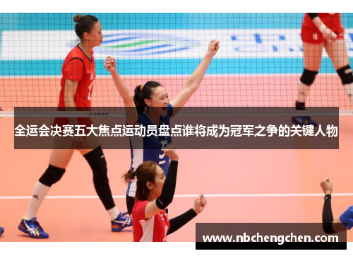 全运会决赛五大焦点运动员盘点谁将成为冠军之争的关键人物