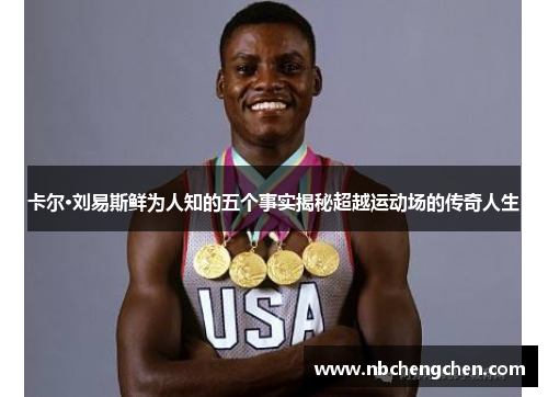 卡尔·刘易斯鲜为人知的五个事实揭秘超越运动场的传奇人生