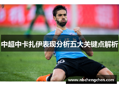 中超中卡扎伊表现分析五大关键点解析
