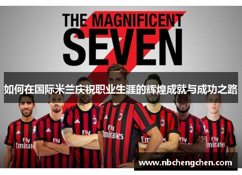 如何在国际米兰庆祝职业生涯的辉煌成就与成功之路