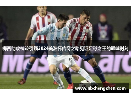 梅西助攻神迹引领2024美洲杯传奇之路见证足球之王的巅峰时刻