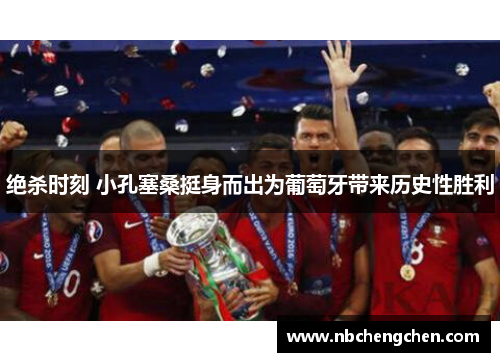 绝杀时刻 小孔塞桑挺身而出为葡萄牙带来历史性胜利