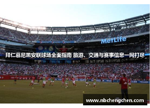 拜仁慕尼黑安联球场全面指南 旅游、交通与赛事信息一网打尽 拜仁慕尼黑安联球场全面指南 旅游、交通与赛事信息一网打尽