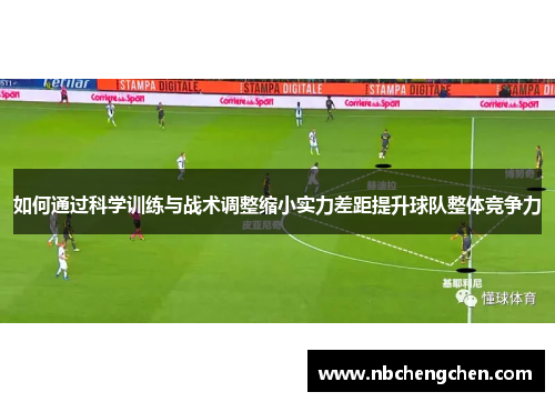 如何通过科学训练与战术调整缩小实力差距提升球队整体竞争力 如何通过科学训练与战术调整缩小实力差距提升球队整体竞争力