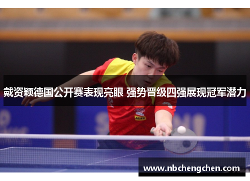 戴资颖德国公开赛表现亮眼 强势晋级四强展现冠军潜力 戴资颖德国公开赛表现亮眼 强势晋级四强展现冠军潜力
