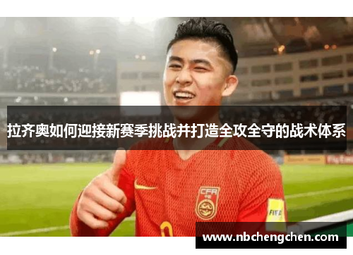 拉齐奥如何迎接新赛季挑战并打造全攻全守的战术体系 拉齐奥如何迎接新赛季挑战并打造全攻全守的战术体系