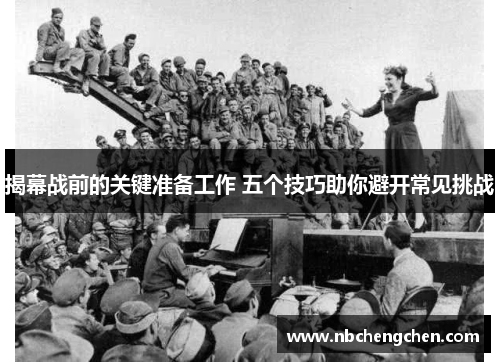 揭幕战前的关键准备工作 五个技巧助你避开常见挑战 揭幕战前的关键准备工作 五个技巧助你避开常见挑战