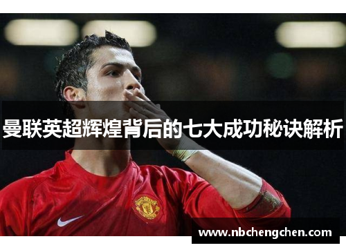 曼联英超辉煌背后的七大成功秘诀解析