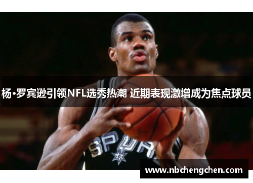 杨·罗宾逊引领NFL选秀热潮 近期表现激增成为焦点球员 杨·罗宾逊引领NFL选秀热潮 近期表现激增成为焦点球员